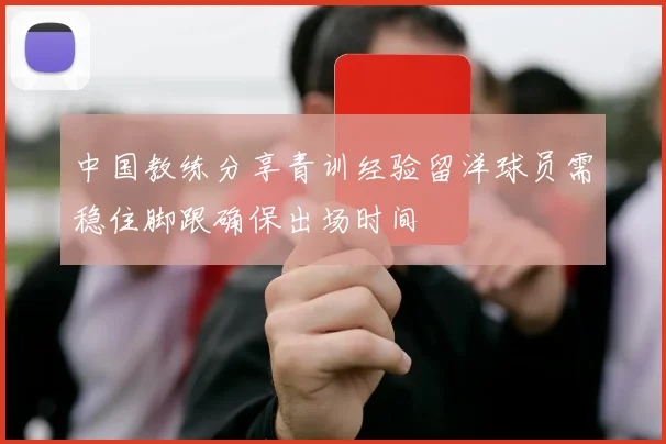 中国教练分享青训经验留洋球员需稳住脚跟确保出场时间